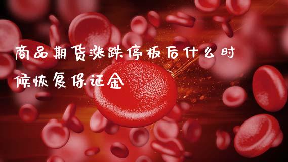商品期货涨跌停板后什么时候恢复保证金_https://m.15771688.com_期货手续费_第1张