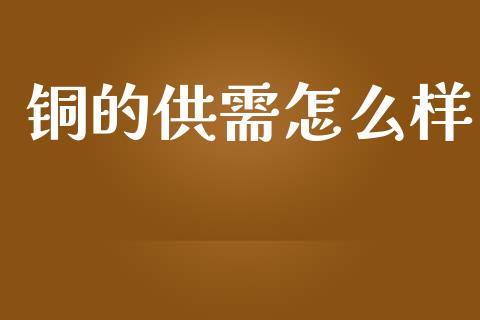 铜的供需怎么样_https://m.15771688.com_期货开户_第1张