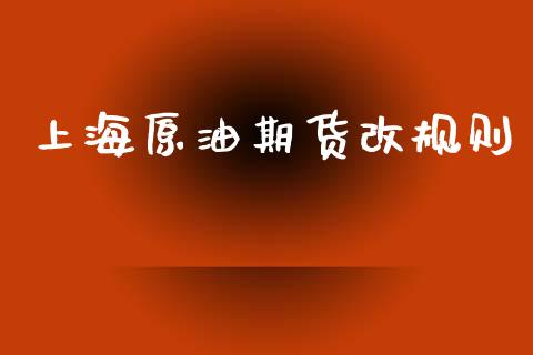 上海原油期货改规则_https://m.15771688.com_期货开户_第1张