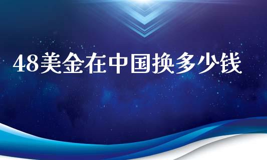 48美金在中国换多少钱_https://m.15771688.com_期货手续费_第1张