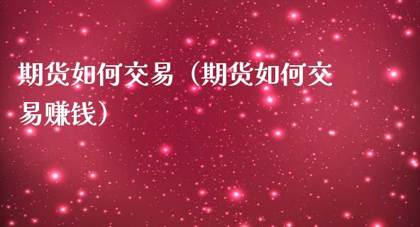 期货如何交易（期货如何交易赚钱）_https://m.15771688.com_期货手续费_第1张