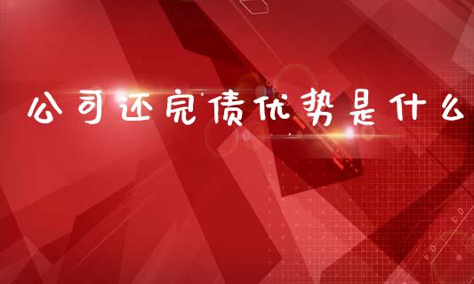 公司还完债优势是什么_https://m.15771688.com_期货手续费_第1张