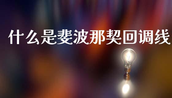 什么是斐波那契回调线_https://m.15771688.com_期货手续费_第1张