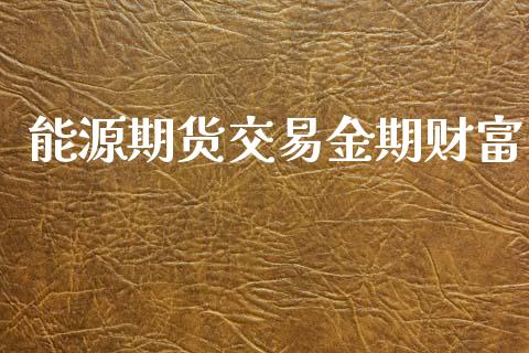 能源期货交易金期财富_https://m.15771688.com_期货手续费_第1张