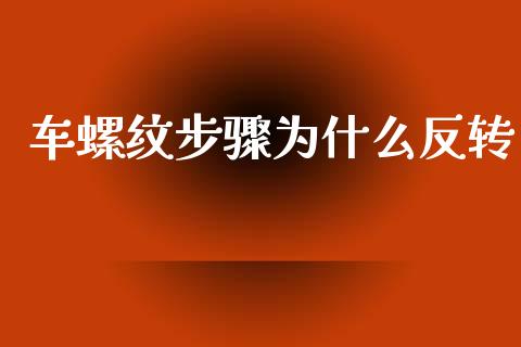 车螺纹步骤为什么反转_https://m.15771688.com_道指实时行情_第1张