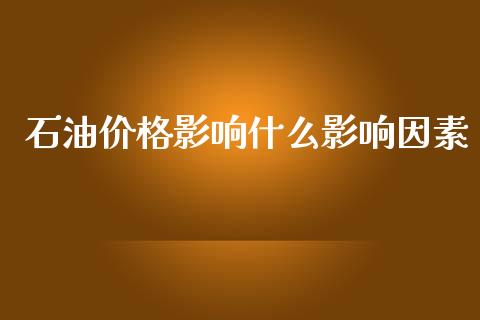 石油价格影响什么影响因素_https://m.15771688.com_道指实时行情_第1张