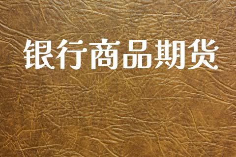 银行商品期货_https://m.15771688.com_美国道指_第1张