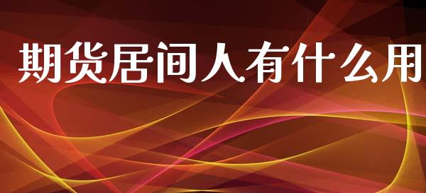 期货居间人有什么用_https://m.15771688.com_期货开户_第1张