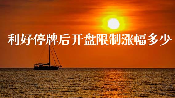 利好停牌后开盘限制涨幅多少_https://m.15771688.com_期货开户_第1张