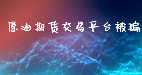 原油期货交易平台被骗_https://m.15771688.com_期货开户_第1张