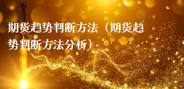 期货趋势判断方法(期货趋势判断方法分析)_期货开户_第1张_期货开户_期货手续费_道指实时行情_美国道指 期货趋势判断方法(期货趋势判断方法分析)_https://m.15771688.com_期货开户_第1张