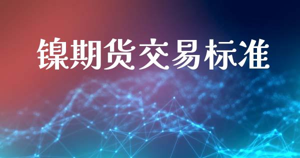 镍期货交易标准_https://m.15771688.com_期货手续费_第1张