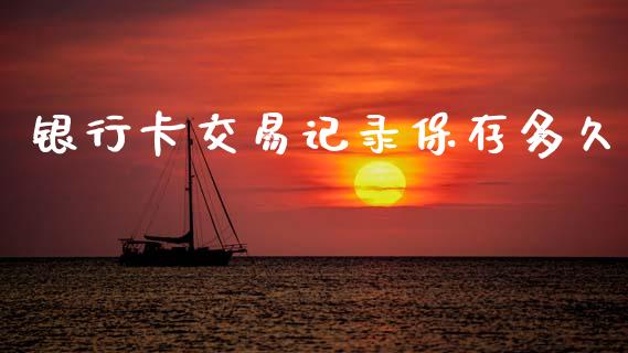 银行卡交易记录保存多久_https://m.15771688.com_期货开户_第1张