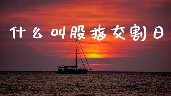 什么叫股指交割日_https://m.15771688.com_道指实时行情_第1张