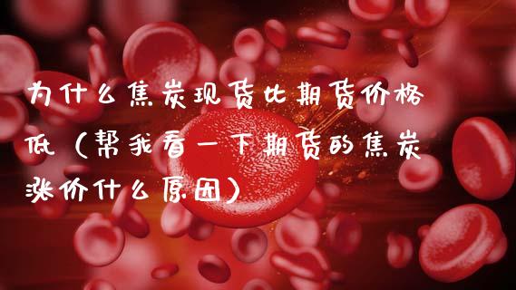 为什么焦炭现货比期货价格低（帮我看一下期货的焦炭涨价什么原因）_https://m.15771688.com_道指实时行情_第1张
