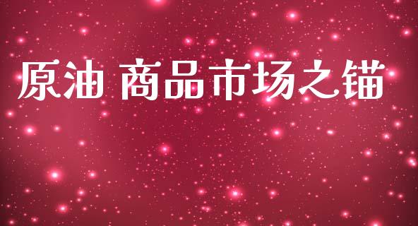 原油 商品市场之锚_https://m.15771688.com_美国道指_第1张