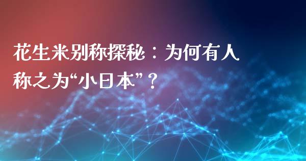 花生米别称探秘:为何有人称之为“小日本”?_道指实时行情_第1张_期货开户_期货手续费_道指实时行情_美国道指 花生米别称探秘:为何有人称之为“小日本”?_https://m.15771688.com_道指实时行情_第1张