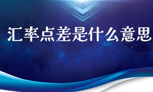 汇率点差是什么意思_https://m.15771688.com_期货开户_第1张