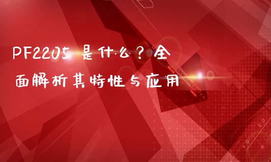 PF2205 是什么？全面解析其特性与应用_https://m.15771688.com_道指实时行情_第1张