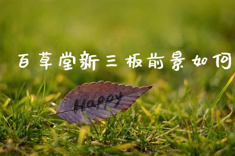 百草堂新三板前景如何_https://m.15771688.com_道指实时行情_第1张