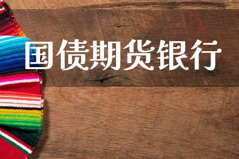 国债期货银行_https://m.15771688.com_期货手续费_第1张