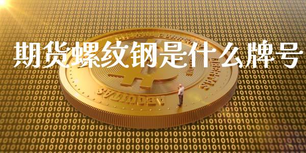期货螺纹钢是什么牌号_https://m.15771688.com_期货开户_第1张