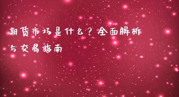 期货市场是什么？全面解析与交易指南_https://m.15771688.com_期货开户_第1张