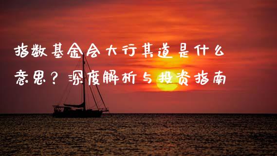 指数基金会大行其道是什么意思？深度解析与投资指南_https://m.15771688.com_期货手续费_第1张
