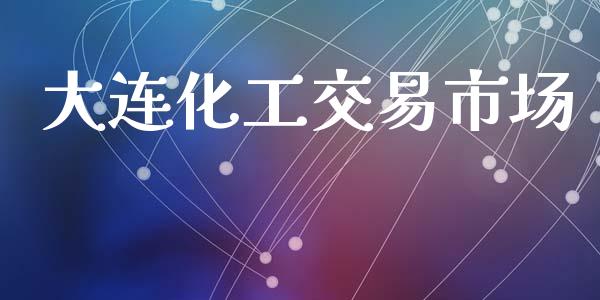 大连化工交易市场_https://m.15771688.com_期货开户_第1张
