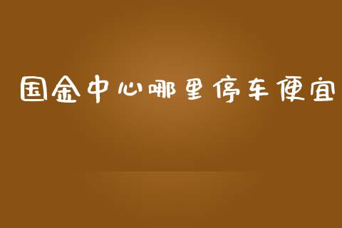 国金中心哪里停车便宜_期货开户_第1张_期货开户_期货手续费_道指实时行情_美国道指 国金中心哪里停车便宜_https://m.15771688.com_期货开户_第1张
