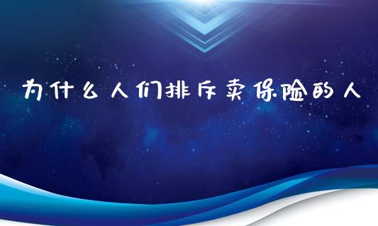 为什么人们排斥卖保险的人_https://m.15771688.com_期货手续费_第1张
