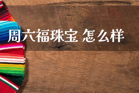 周六福珠宝 怎么样_https://m.15771688.com_道指实时行情_第1张
