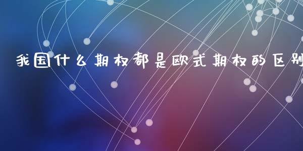 我国什么期权都是欧式期权的区别_https://m.15771688.com_美国道指_第1张