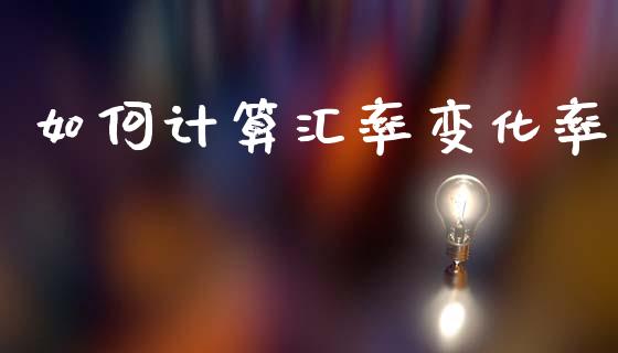如何计算汇率变化率_https://m.15771688.com_美国道指_第1张