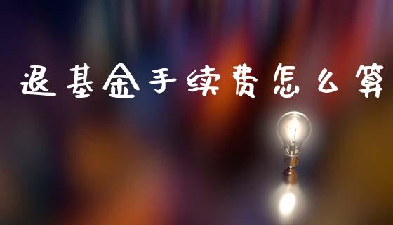 退基金手续费怎么算_https://m.15771688.com_美国道指_第1张