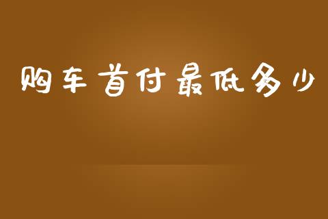 购车首付最低多少_https://m.15771688.com_道指实时行情_第1张