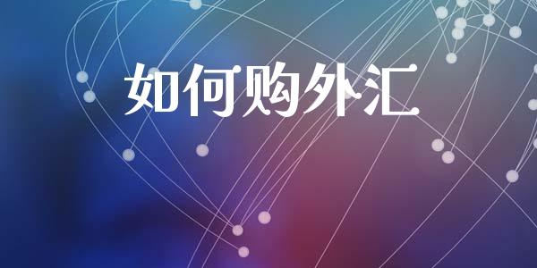 如何购外汇_https://m.15771688.com_期货开户_第1张