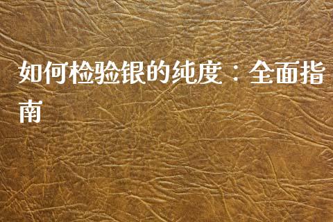 如何检验银的纯度：全面指南_https://m.15771688.com_道指实时行情_第1张