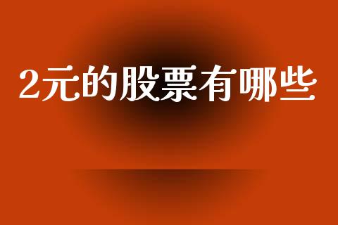 2元的股票有哪些_https://m.15771688.com_美国道指_第1张