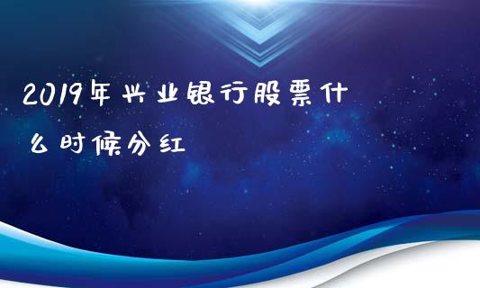 2019年兴业银行股票什么时候分红_https://m.15771688.com_期货开户_第1张