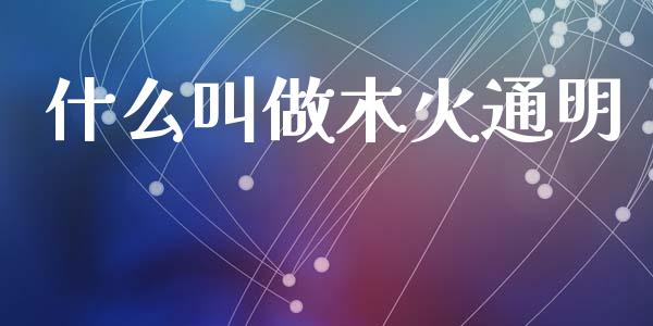什么叫做木火通明_https://m.15771688.com_期货开户_第1张
