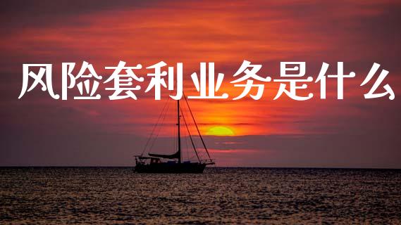 风险套利业务是什么_https://m.15771688.com_美国道指_第1张