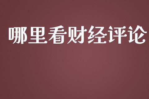 哪里看财经评论_https://m.15771688.com_道指实时行情_第1张