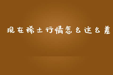 现在稀土行情怎么这么差_https://m.15771688.com_期货手续费_第1张