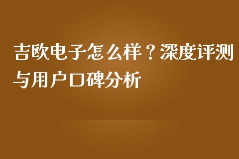 吉欧电子怎么样？深度评测与用户口碑分析_https://m.15771688.com_美国道指_第1张