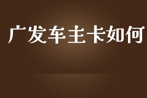 广发车主卡如何_https://m.15771688.com_期货手续费_第1张