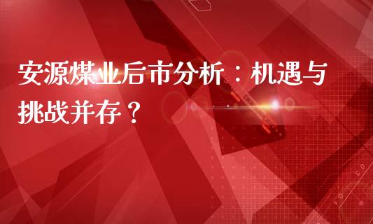 安源煤业后市分析：机遇与挑战并存？_https://m.15771688.com_期货开户_第1张