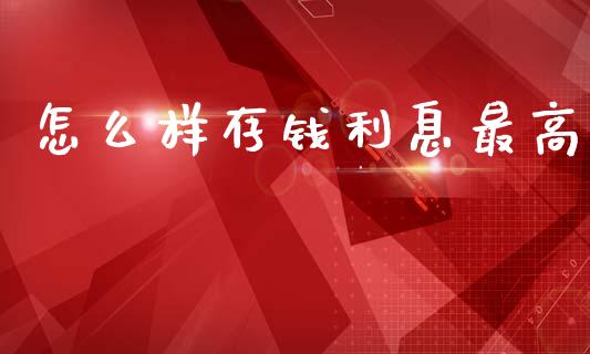 怎么样存钱利息最高_https://m.15771688.com_期货开户_第1张