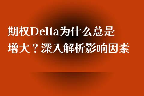 期权Delta为什么总是增大?深入解析影响因素_期货开户_第1张_期货开户_期货手续费_道指实时行情_美国道指 期权Delta为什么总是增大?深入解析影响因素_https://m.15771688.com_期货开户_第1张