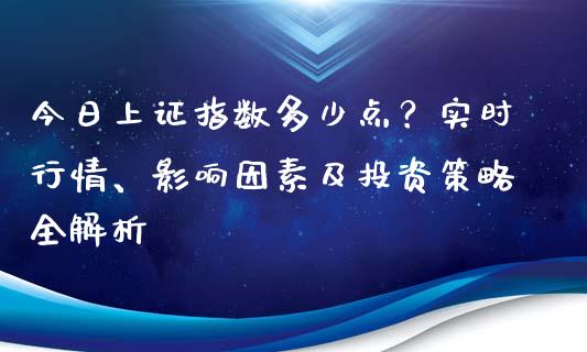 今日上证指数多少点？实时行情、影响因素及投资策略全解析_https://m.15771688.com_期货开户_第1张
